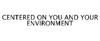 CENTERED ON YOU AND YOUR ENVIRONMENT