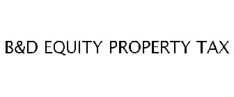 B&D EQUITY PROPERTY TAX