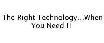 THE RIGHT TECHNOLOGY...WHEN YOU NEED IT