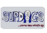 SUPDOGS ...COME SEE WHAT'S UP