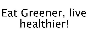 EAT GREENER, LIVE HEALTHIER!