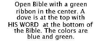 OPEN BIBLE WITH A GREEN RIBBON IN THE CENTER. A DOVE IS AT THE TOP WITH HIS WORD AT THE BOTTOM OF THE BIBLE. THE COLORS ARE BLUE AND GREEN.