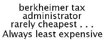 BERKHEIMER TAX ADMINISTRATOR RARELY CHEAPEST . . . ALWAYS LEAST EXPENSIVE