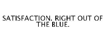 SATISFACTION. RIGHT OUT OF THE BLUE.