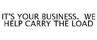 IT'S YOUR BUSINESS. WE HELP CARRY THE LOAD