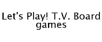LET'S PLAY! T.V. BOARD GAMES