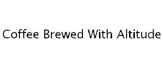 COFFEE BREWED WITH ALTITUDE