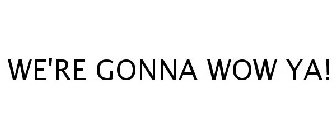 WE'RE GONNA WOW YA!