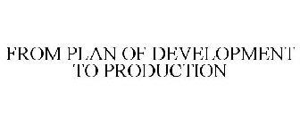 FROM PLAN OF DEVELOPMENT TO PRODUCTION