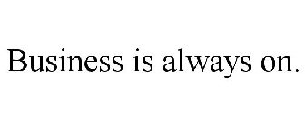 BUSINESS IS ALWAYS ON.