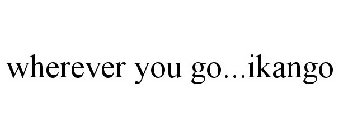 WHEREVER YOU GO...IKANGO