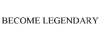 BECOME LEGENDARY