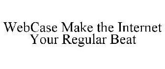 WEBCASE MAKE THE INTERNET YOUR REGULAR BEAT