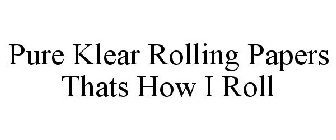 PURE KLEAR ROLLING PAPERS THATS HOW I ROLL