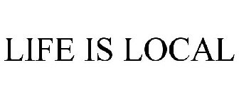 LIFE IS LOCAL