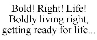 BOLD! RIGHT! LIFE! BOLDLY LIVING RIGHT, GETTING READY FOR LIFE...