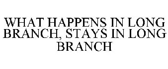 WHAT HAPPENS IN LONG BRANCH, STAYS IN LONG BRANCH