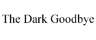 THE DARK GOODBYE