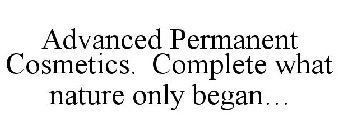 ADVANCED PERMANENT COSMETICS. COMPLETE WHAT NATURE ONLY BEGAN...