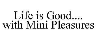 LIFE IS GOOD.... WITH MINI PLEASURES