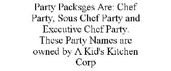 PARTY PACKSGES ARE: CHEF PARTY, SOUS CHEF PARTY AND EXECUTIVE CHEF PARTY. THESE PARTY NAMES ARE OWNED BY A KID'S KITCHEN CORP