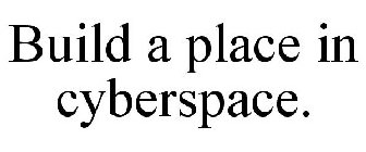 BUILD A PLACE IN CYBERSPACE.