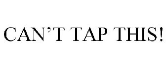 CAN'T TAP THIS!