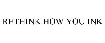 RETHINK HOW YOU INK