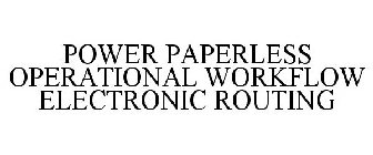 POWER PAPERLESS OPERATIONAL WORKFLOW ELECTRONIC ROUTING