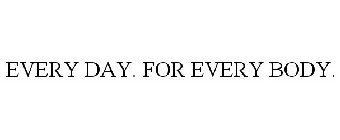 EVERY DAY. FOR EVERY BODY.