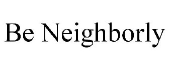 BE NEIGHBORLY