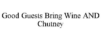 GOOD GUESTS BRING WINE AND CHUTNEY