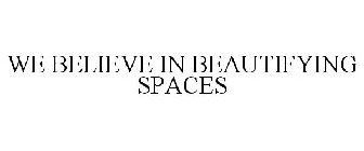 WE BELIEVE IN BEAUTIFYING SPACES