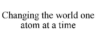 CHANGING THE WORLD ONE ATOM AT A TIME