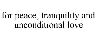 FOR PEACE, TRANQUILITY AND UNCONDITIONAL LOVE