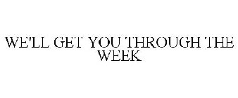 WE'LL GET YOU THROUGH THE WEEK