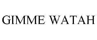 GIMME WATAH
