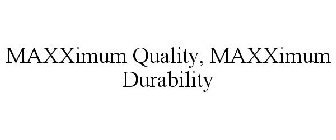 MAXXIMUM QUALITY, MAXXIMUM DURABILITY