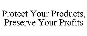 PROTECT YOUR PRODUCTS, PRESERVE YOUR PROFITS