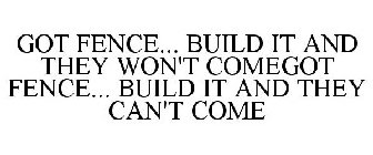 GOT FENCE... BUILD IT AND THEY WON'T COMEGOT FENCE... BUILD IT AND THEY CAN'T COME