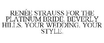 RENÉE STRAUSS FOR THE PLATINUM BRIDE. BEVERLY HILLS. YOUR WEDDING. YOUR STYLE.