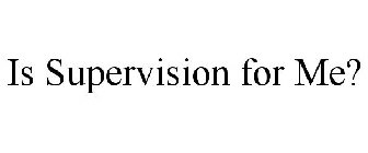 IS SUPERVISION FOR ME?