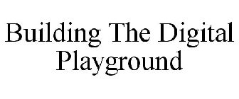 BUILDING THE DIGITAL PLAYGROUND