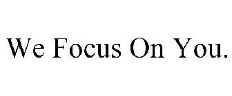 WE FOCUS ON YOU.