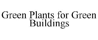 GREEN PLANTS FOR GREEN BUILDINGS
