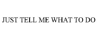 JUST TELL ME WHAT TO DO