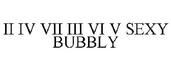 II IV VII III VI V SEXY BUBBLY