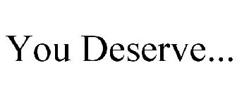 YOU DESERVE...