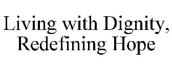 LIVING WITH DIGNITY, REDEFINING HOPE