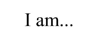 I AM...